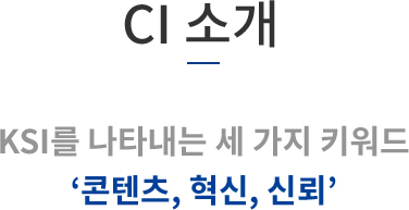 CI 소개 - KSI를 나타내는 세 가지 키워드 - 콘텐츠, 혁신, 신뢰