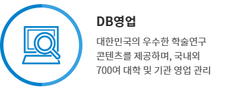 DB영업 - 대한민국의 우수한 학술연구 콘텐츠를 제공하며, 국내외 700여 대학 및 기관 영업 관리